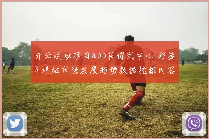 开云运动项目app获得到中心 彩券3 详细市场发展趋势数据挖掘内容信息解读