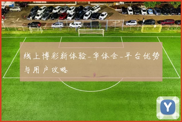 线上博彩新体验_华体会_平台优势与用户攻略