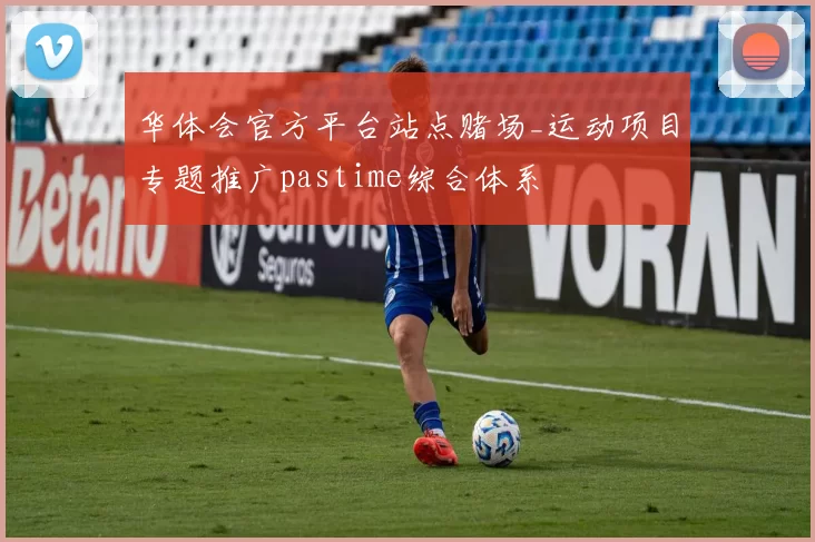 华体会官方平台站点赌场_运动项目专题推广pastime综合体系