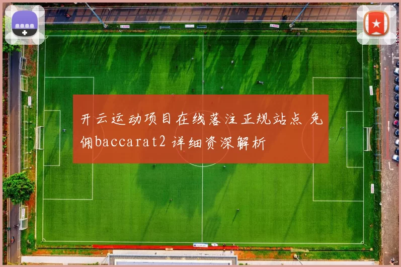 开云运动项目在线落注正规站点 免佣baccarat2 详细资深解析