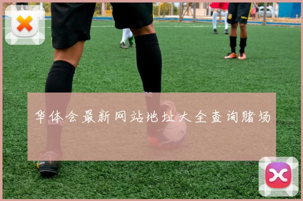 华体会最新网站地址大全查询赌场