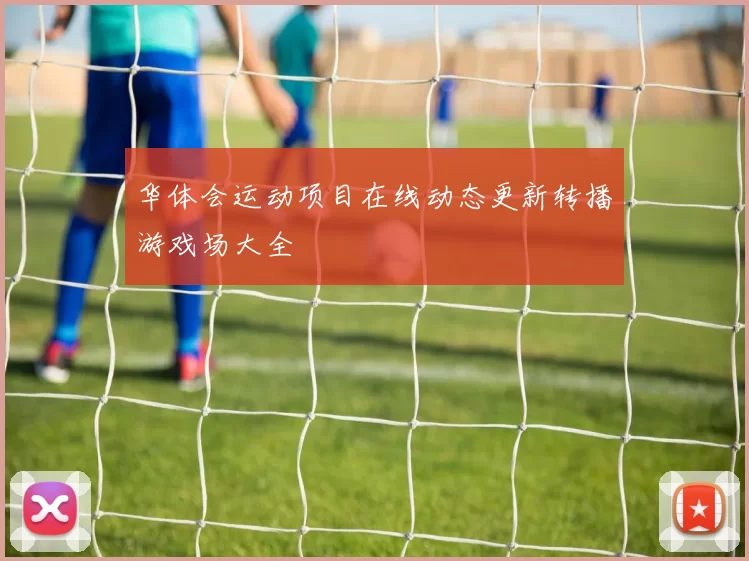 华体会运动项目在线动态更新转播游戏场大全