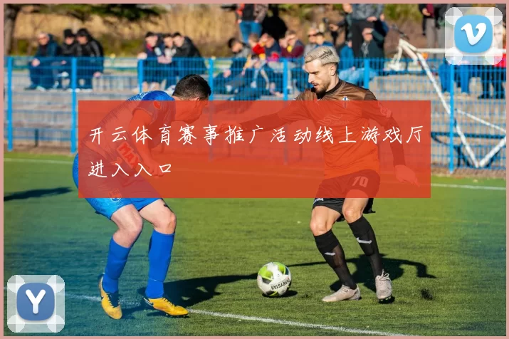 开云体育赛事推广活动线上游戏厅进入入口