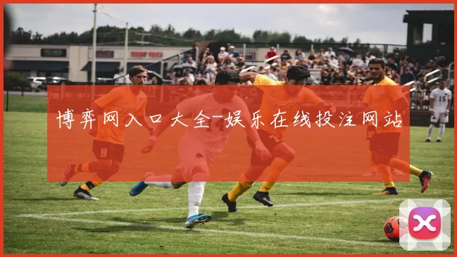 博弈网入口大全-娱乐在线投注网站