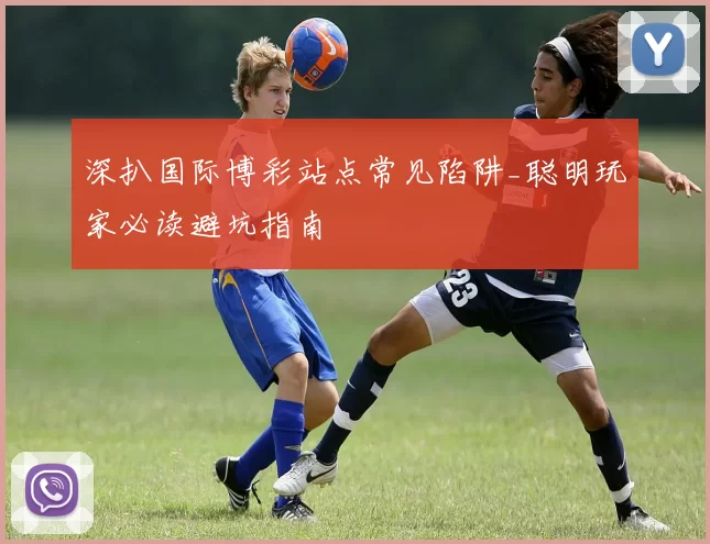 深扒国际博彩站点常见陷阱_聪明玩家必读避坑指南