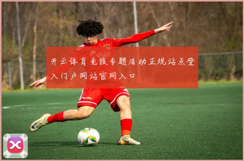 开云体育竞技专题活动正规站点登入门户网站官网入口