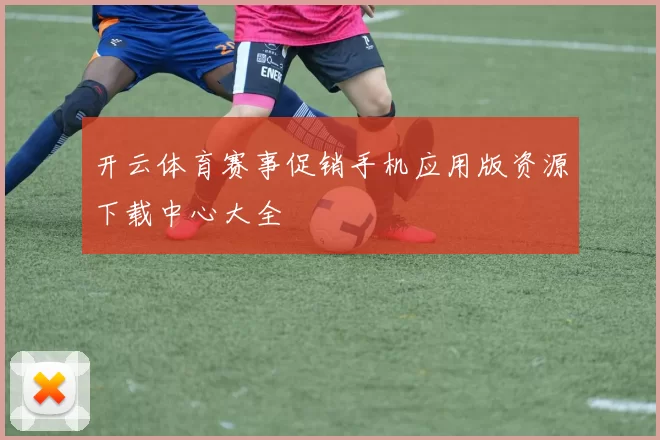 开云体育赛事促销手机应用版资源下载中心大全