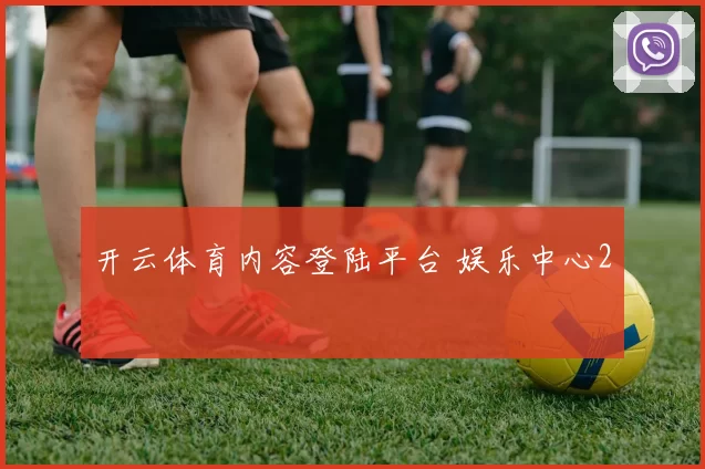 开云体育内容登陆平台 娱乐中心2