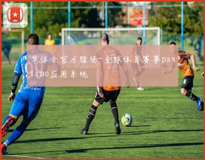 华体会官方赌场-全球体育赛事pastime应用系统