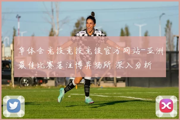 华体会竞技竞技竞技官方网站-亚洲最佳比赛落注博弈场所 深入分析