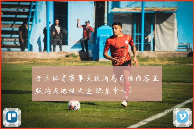 开云体育赛事竞技消息页面内容正版站点地址大全 玩乐中心2