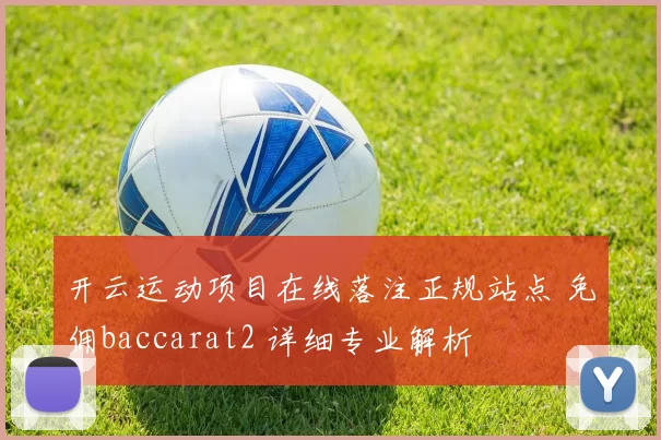 开云运动项目在线落注正规站点 免佣baccarat2 详细专业解析