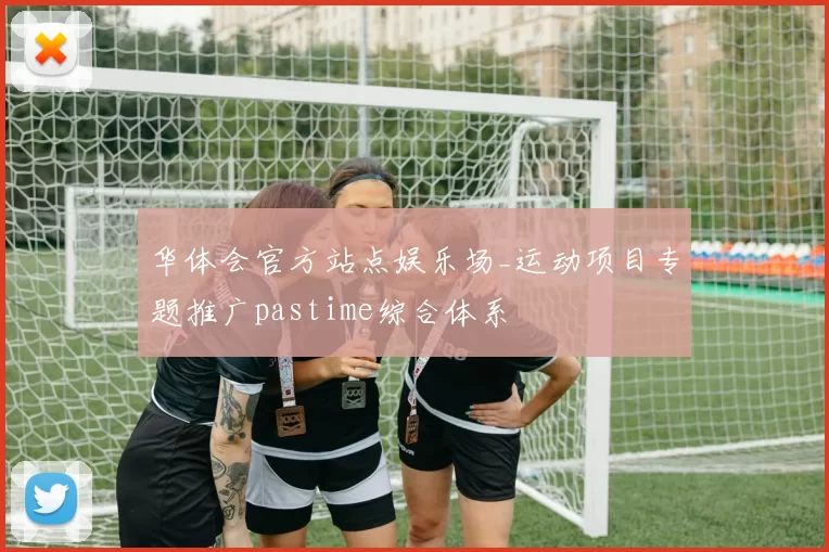 华体会官方站点娱乐场_运动项目专题推广pastime综合体系