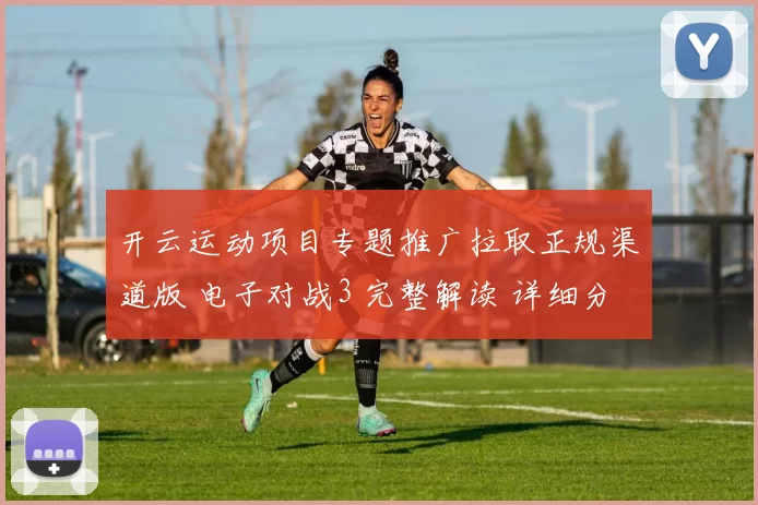 开云运动项目专题推广拉取正规渠道版 电子对战3 完整解读 详细分析