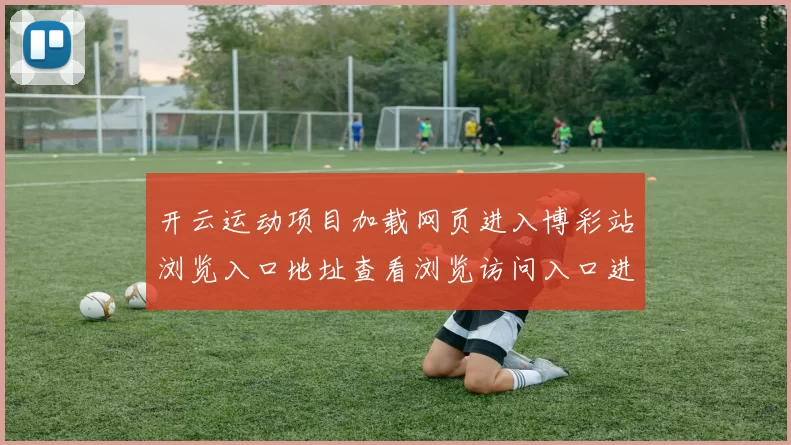 开云运动项目加载网页进入博彩站浏览入口地址查看浏览访问入口进入官方认证官网地址地址线上站点