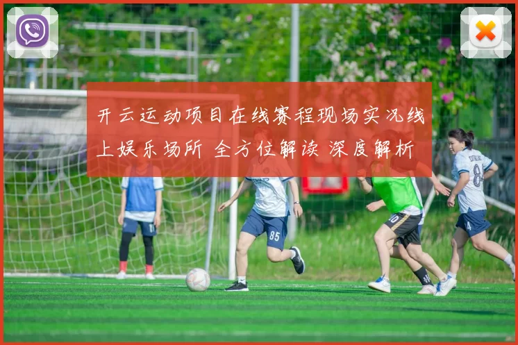 开云运动项目在线赛程现场实况线上娱乐场所 全方位解读 深度解析