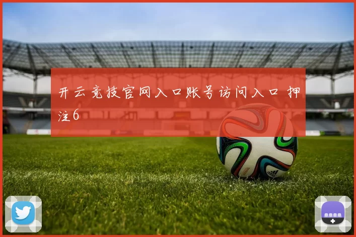 开云竞技官网入口账号访问入口 押注6