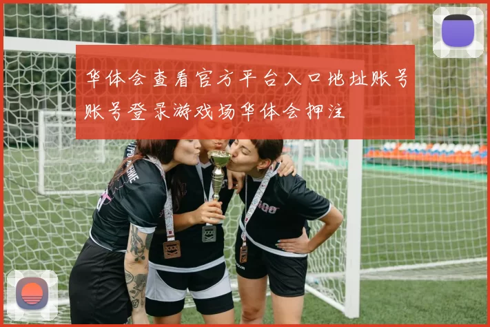 华体会查看官方平台入口地址账号账号登录游戏场华体会押注