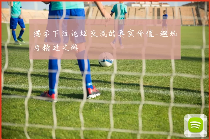 揭示下注论坛交流的真实价值_避坑与精进之路
