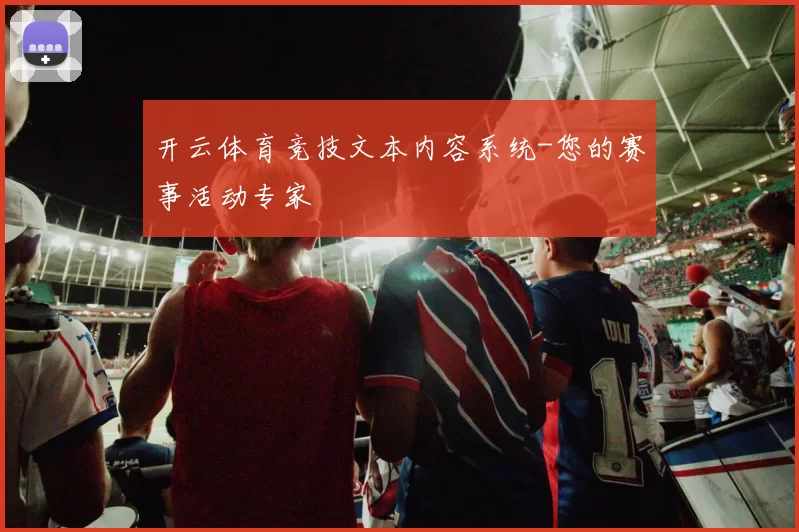 开云体育竞技文本内容系统-您的赛事活动专家