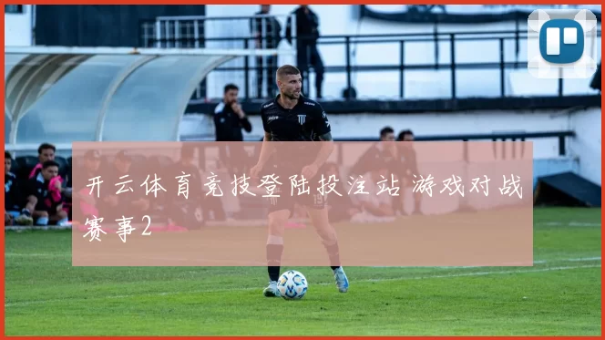 开云体育竞技登陆投注站 游戏对战赛事2