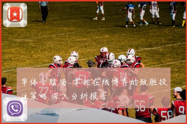 华体会赌场_掌控在线博弈的致胜投注策略 深入分析报告