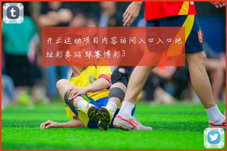 开云运动项目内容访问入口入口地址彩券站 球赛博彩3