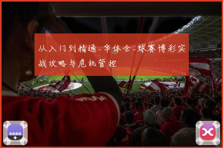 从入门到精通_华体会_球赛博彩实战攻略与危机管控