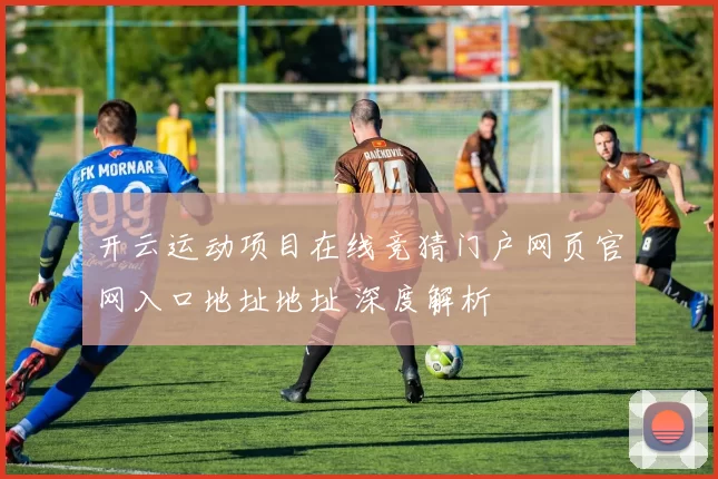 开云运动项目在线竞猜门户网页官网入口地址地址 深度解析