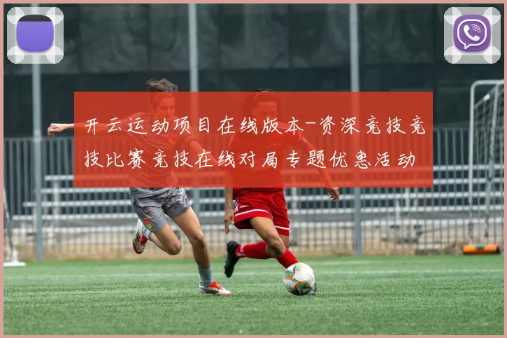 开云运动项目在线版本-资深竞技竞技比赛竞技在线对局专题优惠活动实况站点