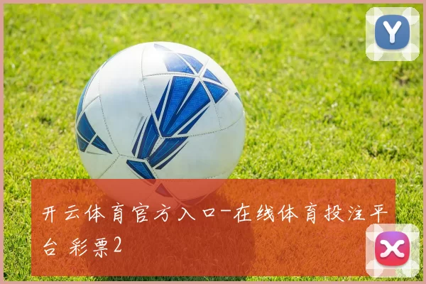 开云体育官方入口-在线体育投注平台 彩票2
