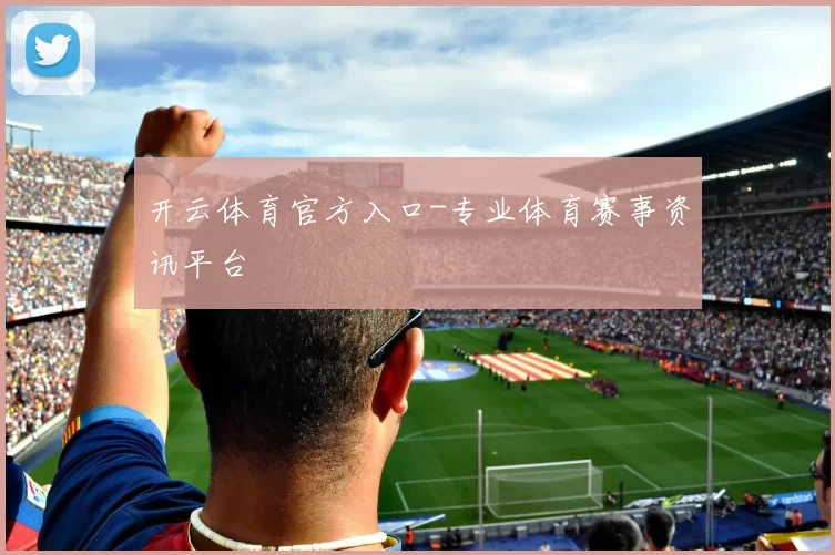 开云体育官方入口-专业体育赛事资讯平台